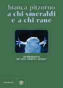 Couverture A chi smeraldi e a chi rane : autobiografia dei miei (troppi) animali
