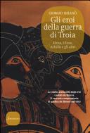 Couverture Gli eroi della guerra di Troia : Elena, Ulisse, Achille e gli altri