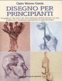 Cover  Disegno per principianti : una guida per "dare forma" alle vostre inclinazioni artistiche attraverso una serie di lezioni che vi introdurranno gradualmente ai segreti del disegno