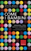 Couverture Come i bambini : immagina, crea, gioca e condividi : coltivare la creatività con il Lifelong kindergarten del MIT