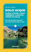 Couverture Dolci acque : guida a fiumi, laghi, torrenti, cascate, terme in Italia : piccoli paradisi nascosti per wild swimming e relax
