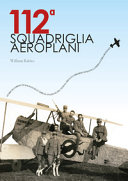 Couverture 112a Squadriglia Aeroplani : storie di uomini e di soldati tra i campi di aviazione del Veneto, Friuli e Lombardia durante la Prima guerra Mondiale : ricerche effettuate tra il 2016 e il 2021