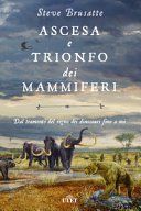 Cover  Ascesa e trionfo dei mammiferi : dal tramonto del regno dei dinosauri fino a noi