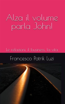 Couverture Alza il volume parla John! : le relazioni, il business, la vita